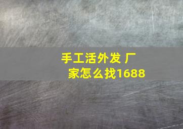 手工活外发 厂家怎么找1688